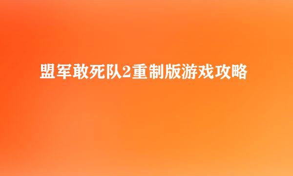 盟军敢死队2重制版游戏攻略