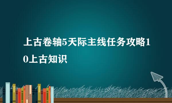 上古卷轴5天际主线任务攻略10上古知识