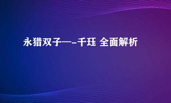 永猎双子—-千珏 全面解析