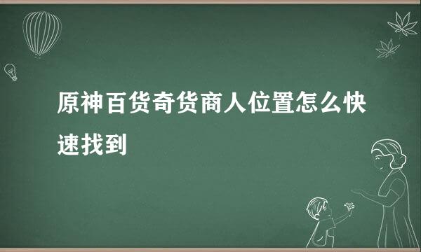 原神百货奇货商人位置怎么快速找到