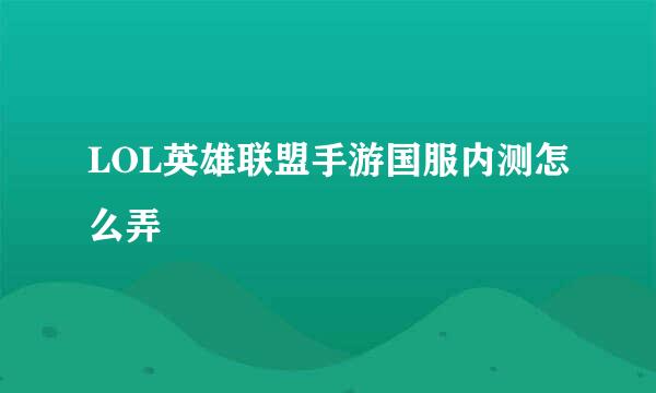 LOL英雄联盟手游国服内测怎么弄