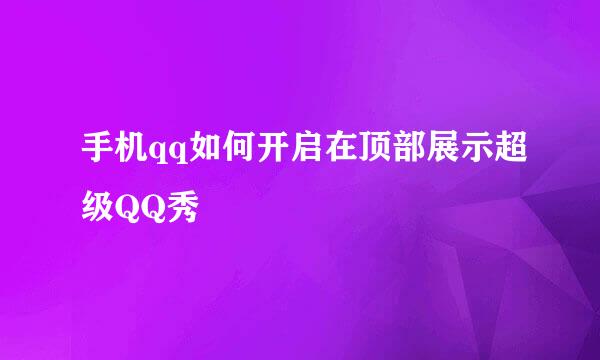 手机qq如何开启在顶部展示超级QQ秀