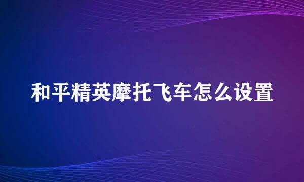 和平精英摩托飞车怎么设置