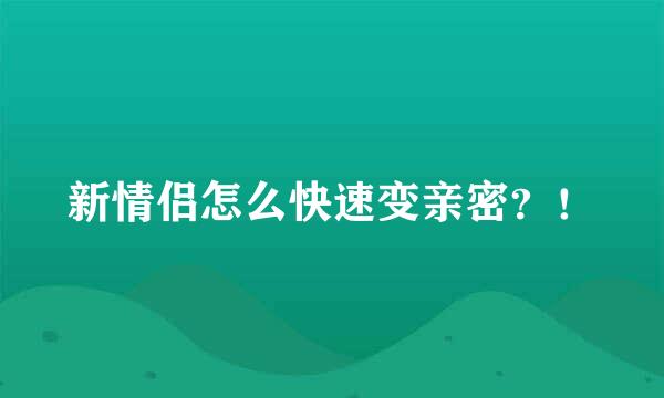 新情侣怎么快速变亲密？！