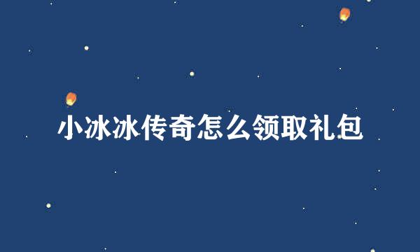 小冰冰传奇怎么领取礼包