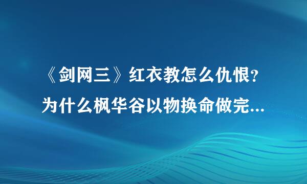 《剑网三》红衣教怎么仇恨？为什么枫华谷以物换命做完后接不了后续任务了