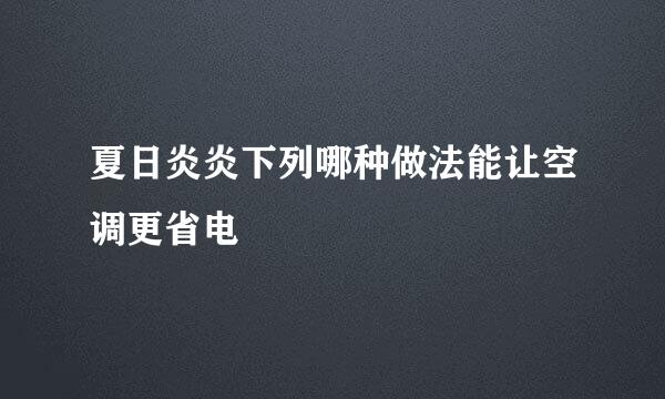 夏日炎炎下列哪种做法能让空调更省电