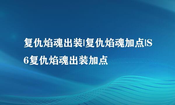 复仇焰魂出装|复仇焰魂加点|S6复仇焰魂出装加点