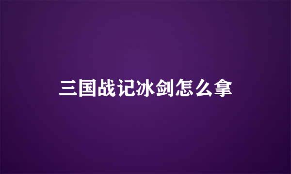 三国战记冰剑怎么拿