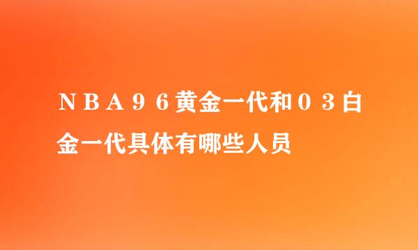 ＮＢＡ９６黄金一代和０３白金一代具体有哪些人员