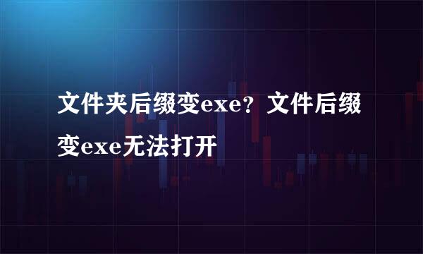 文件夹后缀变exe？文件后缀变exe无法打开﻿