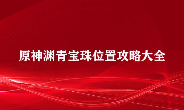 原神渊青宝珠位置攻略大全