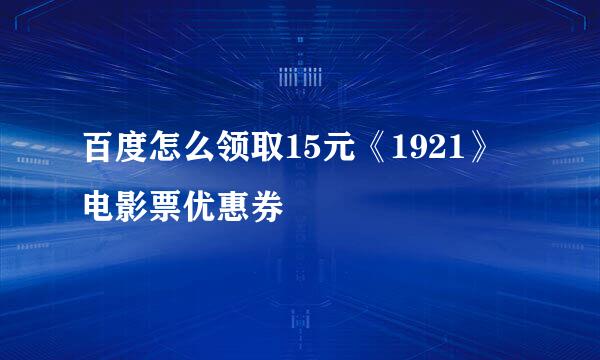 百度怎么领取15元《1921》电影票优惠券