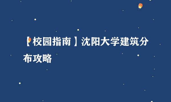 【校园指南】沈阳大学建筑分布攻略