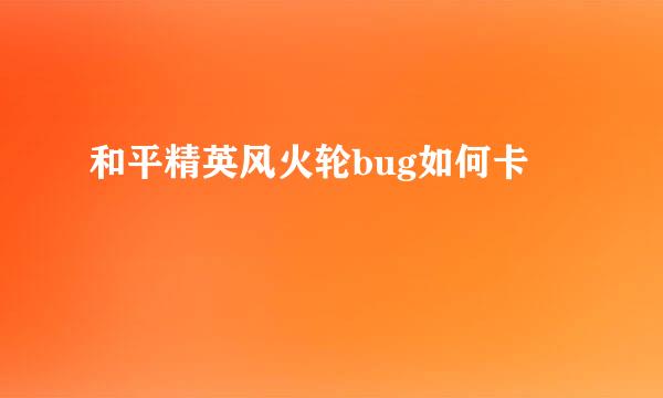 和平精英风火轮bug如何卡