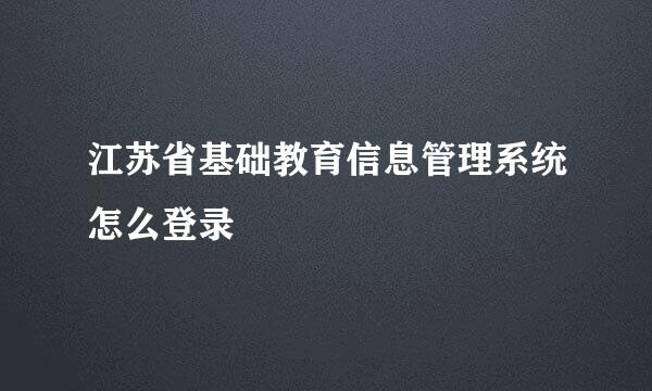 江苏省基础教育信息管理系统怎么登录