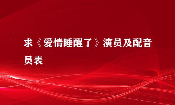 求《爱情睡醒了》演员及配音员表