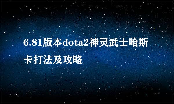 6.81版本dota2神灵武士哈斯卡打法及攻略