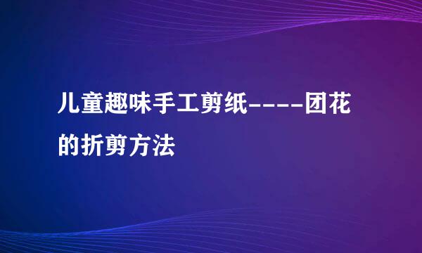 儿童趣味手工剪纸----团花的折剪方法