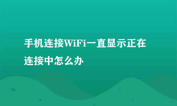 手机连接WiFi一直显示正在连接中怎么办