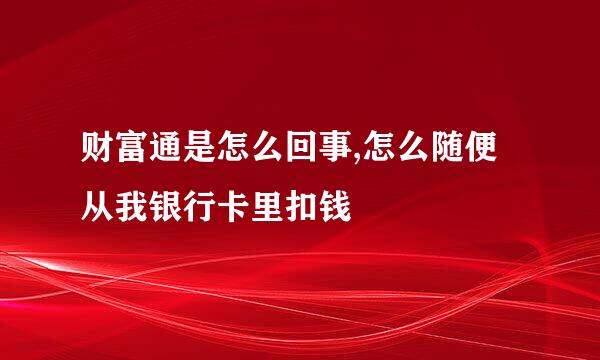 财富通是怎么回事,怎么随便从我银行卡里扣钱