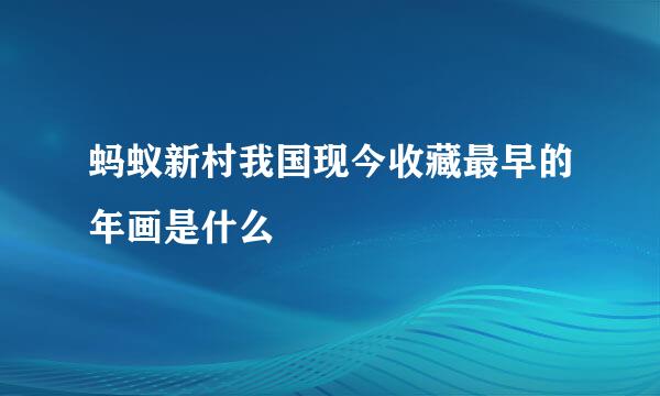 蚂蚁新村我国现今收藏最早的年画是什么