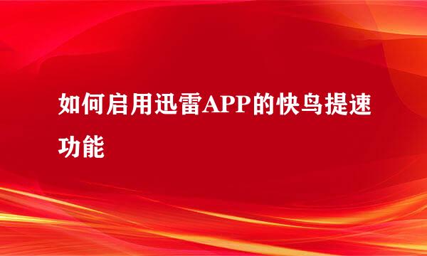 如何启用迅雷APP的快鸟提速功能