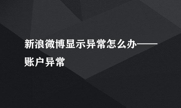 新浪微博显示异常怎么办——账户异常