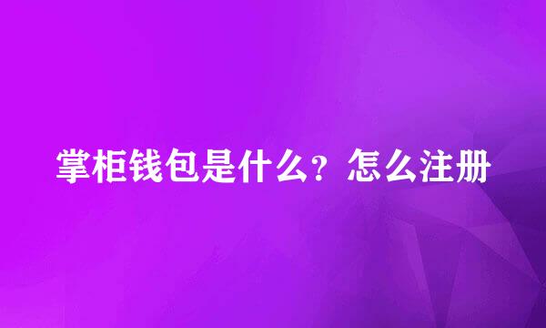 掌柜钱包是什么？怎么注册