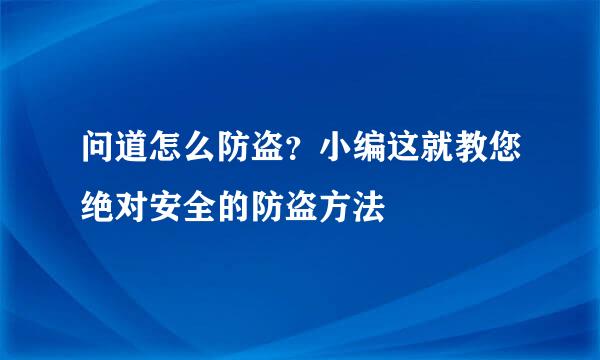 问道怎么防盗？小编这就教您绝对安全的防盗方法