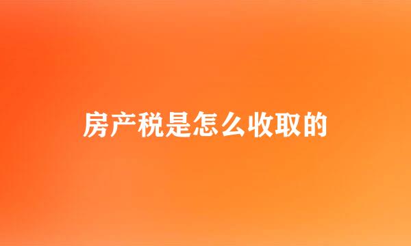 房产税是怎么收取的