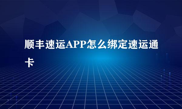 顺丰速运APP怎么绑定速运通卡