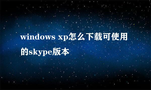 windows xp怎么下载可使用的skype版本