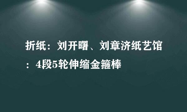 折纸：刘开曙、刘章济纸艺馆：4段5轮伸缩金箍棒