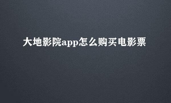 大地影院app怎么购买电影票