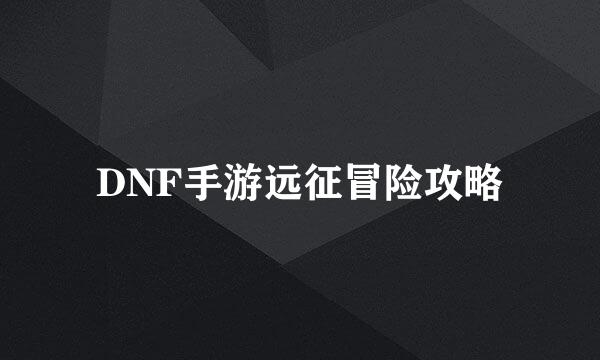 DNF手游远征冒险攻略