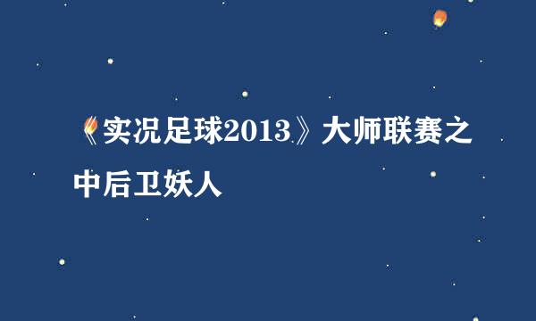 《实况足球2013》大师联赛之中后卫妖人