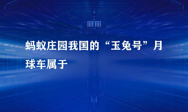 蚂蚁庄园我国的“玉兔号”月球车属于