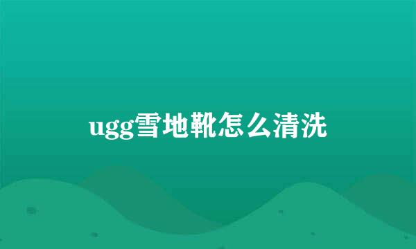 ugg雪地靴怎么清洗