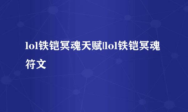 lol铁铠冥魂天赋|lol铁铠冥魂符文