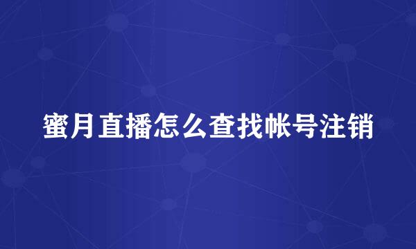 蜜月直播怎么查找帐号注销