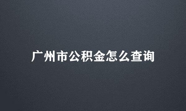 广州市公积金怎么查询