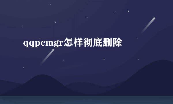 qqpcmgr怎样彻底删除