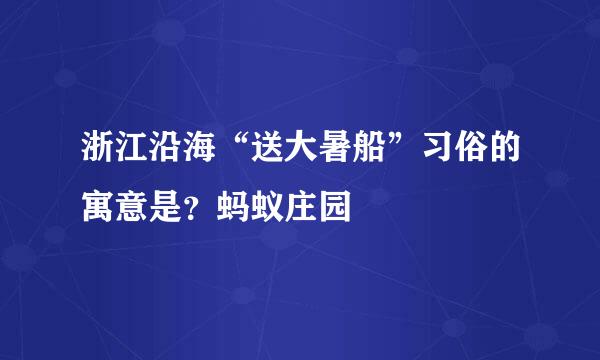 浙江沿海“送大暑船”习俗的寓意是？蚂蚁庄园