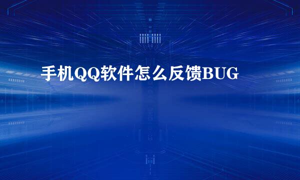 手机QQ软件怎么反馈BUG