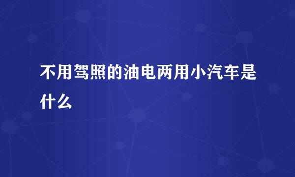 不用驾照的油电两用小汽车是什么