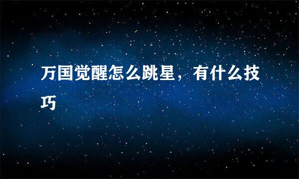 万国觉醒怎么跳星，有什么技巧