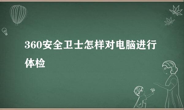 360安全卫士怎样对电脑进行体检