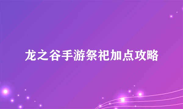 龙之谷手游祭祀加点攻略