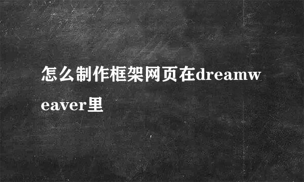 怎么制作框架网页在dreamweaver里